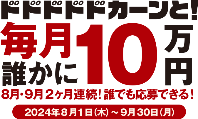 毎月誰かに10万円 8月・9月2ヶ月連続！誰でも応募できる！2024年8月1日（木）～9月30日（月）キャンペーン詳細とご留意事項を必ずご確認ください