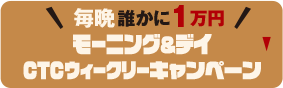 モーニング＆デイ CTCウィークリーキャンペーン