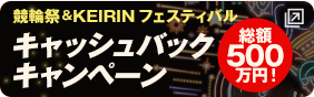 競輪祭＆KEIRINフェスティバル キャッシュバックキャンペーン 総額500万円！