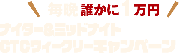 ナイター＆ミッドナイト CTCウィークリーキャンペーン