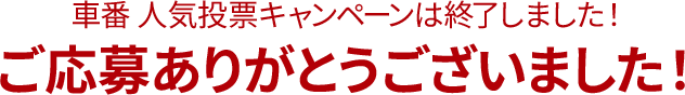 車番人気投票キャンペーンは終了しました！ご応募ありがとうございました！