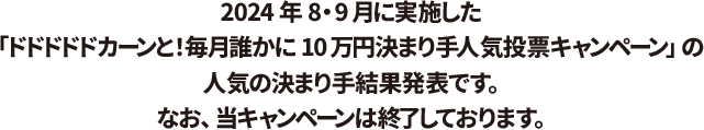 2024年8・9月に実施した「ドドドドドカーンと！毎月誰かに10万円決まり手人気投票キャンペーン」の人気の決まり手結果発表です。なお、当キャンペーンは終了しております。