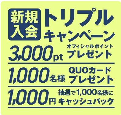 新規入会トリプルキャンペーン オフィシャルポイント3,000ptプレゼント QUOカード1000名様プレゼント 抽選で1000名様に1000円キャッシュバック