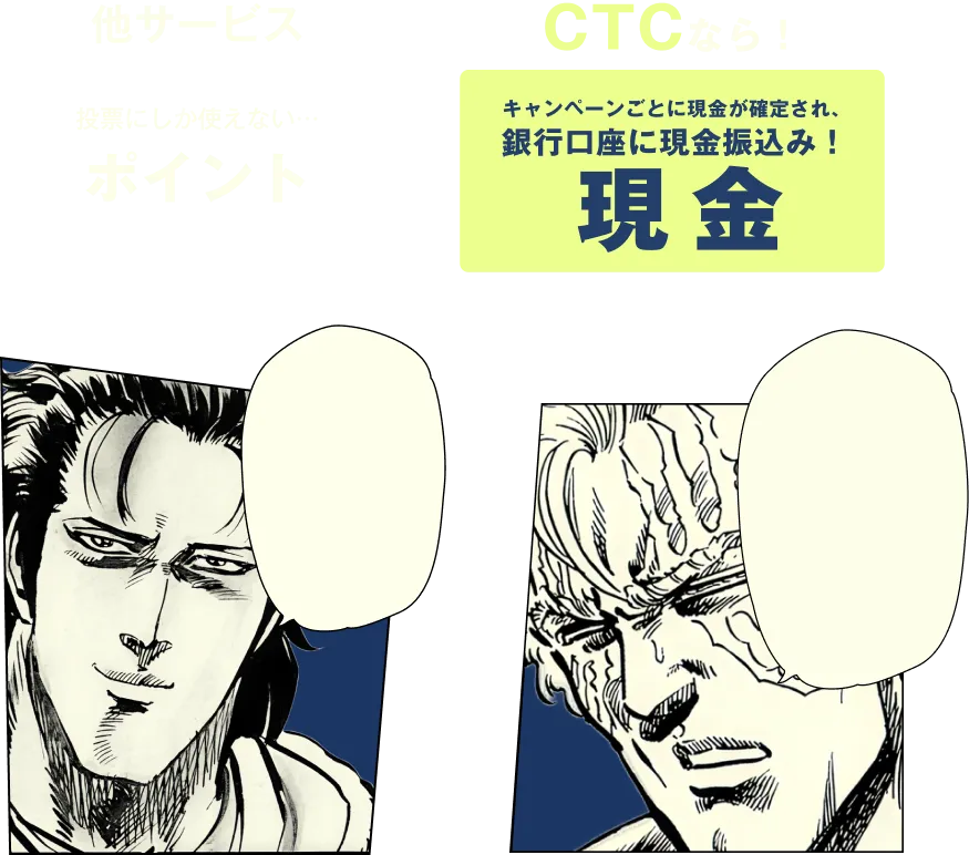 他民間ポータル・サイトだと投票のみしか追加えないポイント。CTCならキャンペーンごとに現金が確定され、銀行口座に現金振込!