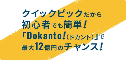クイックピックだから初心者でも簡単！「Dokanto！（ドカント）」で最大12億円のチャンス！