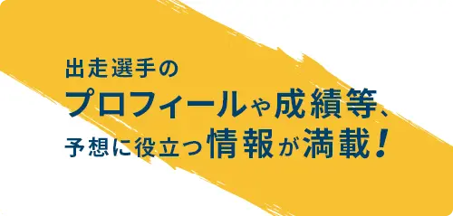 出走選手のプロフィールや成績等、予想に役立つ情報が満載！