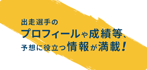 出走選手のプロフィールや成績等、予想に役立つ情報が満載！