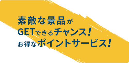 素敵な景品がGETできるチャンス！お得なポイントサービス！