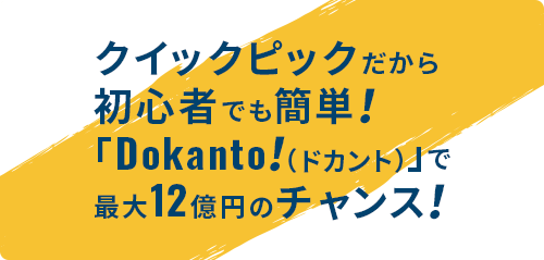 クイックピックだから初心者でも簡単！「Dokanto！（ドカント）」で最大12億円のチャンス！